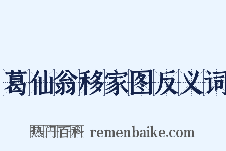 葛仙翁移家图反义词是什么意思的图片